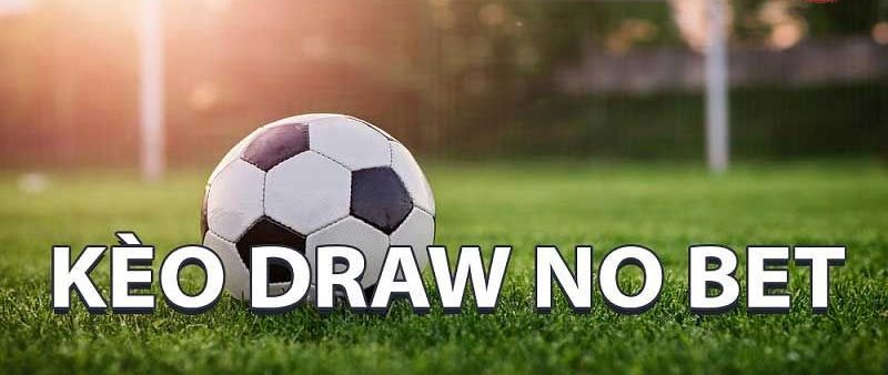 KÈO DRAW NO BET – CƠ HỘI SĂN THƯỞNG CỰC KHỦNG DÀNH CHO BET THỦ